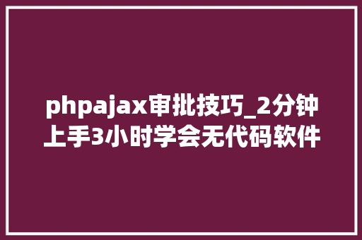 phpajax审批技巧_2分钟上手3小时学会无代码软件开拓Ajax处理