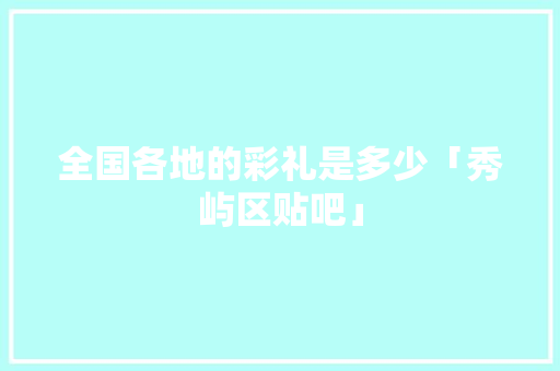 全国各地的彩礼是多少「秀屿区贴吧」