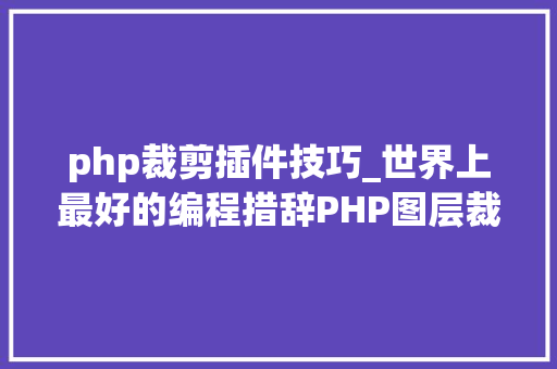 php裁剪插件技巧_世界上最好的编程措辞PHP图层裁剪做事搭建详解