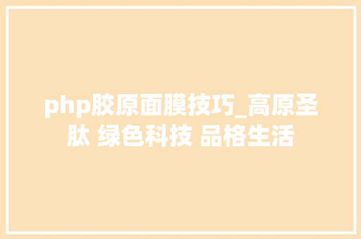 php胶原面膜技巧_高原圣肽 绿色科技 品格生活