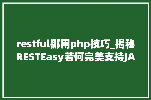 restful挪用php技巧_揭秘RESTEasy若何完美支持JAVA 微做事中的多种数据格式
