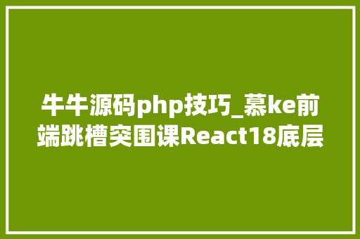 牛牛源码php技巧_慕ke前端跳槽突围课React18底层源码深入剖析21章FX