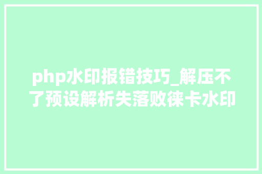 php水印报错技巧_解压不了预设解析失落败徕卡水印路径缺点💡