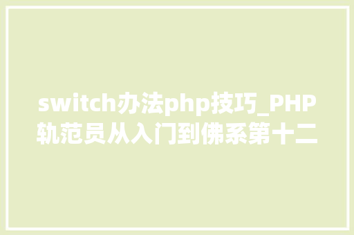 switch办法php技巧_PHP轨范员从入门到佛系第十二弹PHP Switch 语句