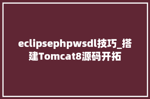 eclipsephpwsdl技巧_搭建Tomcat8源码开拓