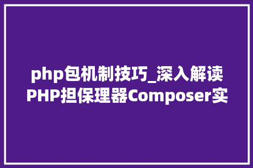 php包机制技巧_深入解读PHP担保理器Composer实现事理