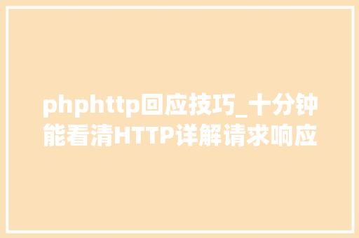 phphttp回应技巧_十分钟能看清HTTP详解请求响应缓存