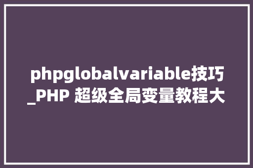 phpglobalvariable技巧_PHP 超级全局变量教程大年夜全