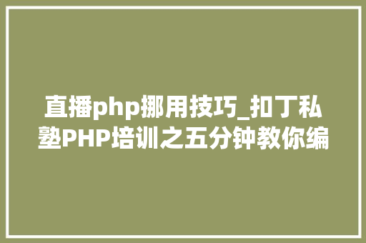 直播php挪用技巧_扣丁私塾PHP培训之五分钟教你编写一个实时弹幕网站