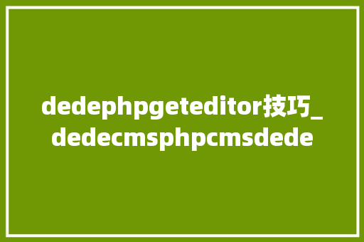 dedephpgeteditor技巧_dedecmsphpcmsdede