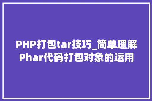 PHP打包tar技巧_简单理解Phar代码打包对象的运用