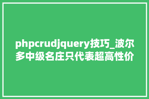 phpcrudjquery技巧_波尔多中级名庄只代表超高性价比