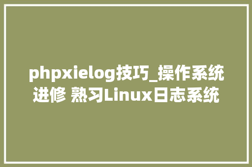 phpxielog技巧_操作系统进修 熟习Linux日志系统