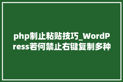 php制止粘贴技巧_WordPress若何禁止右键复制多种方法