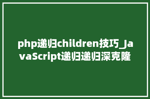 php递归children技巧_JavaScript递归递归深克隆对象