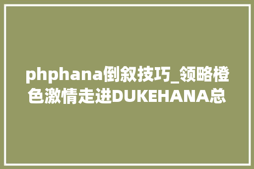 phphana倒叙技巧_领略橙色激情走进DUKEHANA总决赛