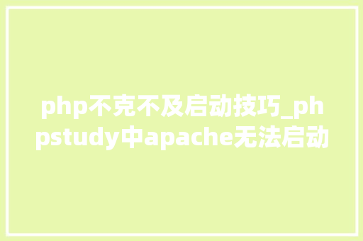 php不克不及启动技巧_phpstudy中apache无法启动怎么解决