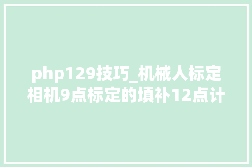 php129技巧_机械人标定相机9点标定的填补12点计算扭转中央