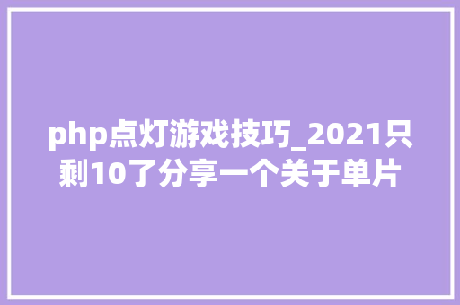 php点灯游戏技巧_2021只剩10了分享一个关于单片机自学的秘密