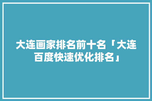 大连画家排名前十名「大连百度快速优化排名」