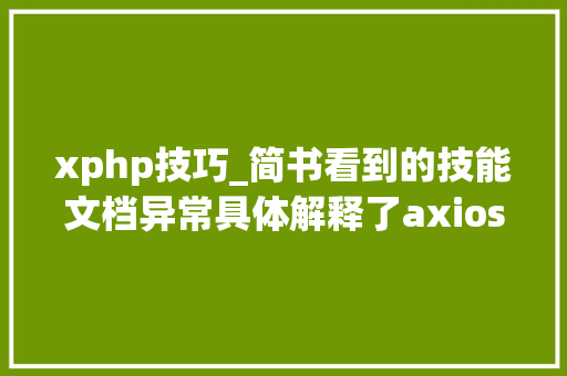 xphp技巧_简书看到的技能文档异常具体解释了axios技能值得收藏