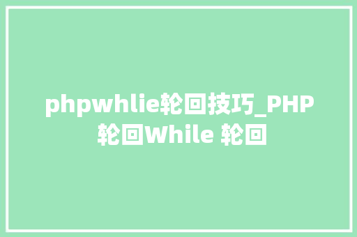 phpwhlie轮回技巧_PHP 轮回While 轮回