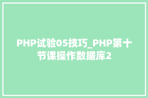 PHP试验05技巧_PHP第十节课操作数据库2