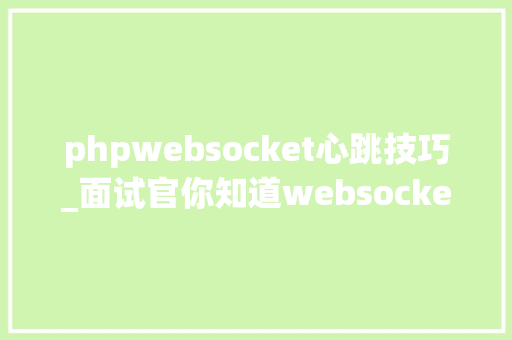 phpwebsocket心跳技巧_面试官你知道websocket的心跳机制吗