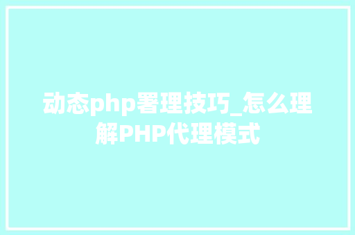 动态php署理技巧_怎么理解PHP代理模式