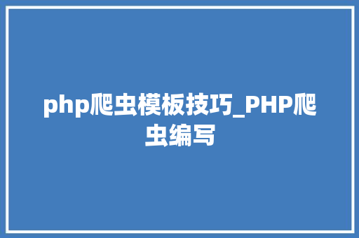 php爬虫模板技巧_PHP爬虫编写