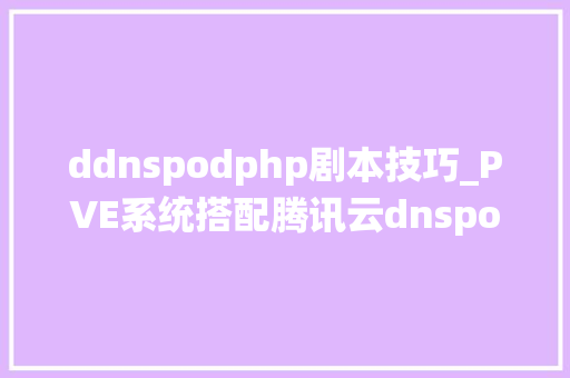 ddnspodphp剧本技巧_PVE系统搭配腾讯云dnspod自建ddns动态域名解析