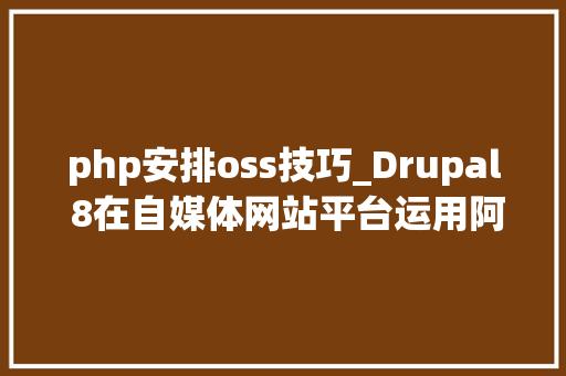 php安排oss技巧_Drupal 8在自媒体网站平台运用阿里云OSS安装设备攻略