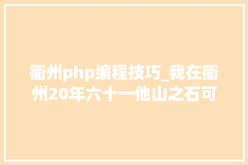 衢州php编程技巧_我在衢州20年六十一他山之石可以攻玉