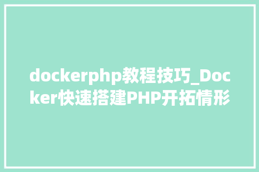 dockerphp教程技巧_Docker快速搭建PHP开拓情形具体教程