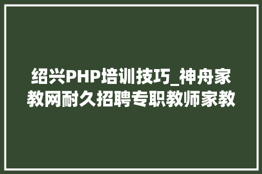 绍兴PHP培训技巧_神舟家教网耐久招聘专职教师家教兼职