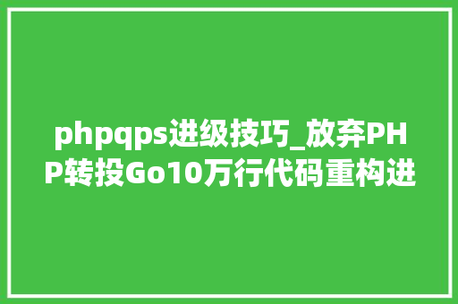 phpqps进级技巧_放弃PHP转投Go10万行代码重构进级一步到位