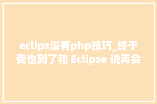 eclips没有php技巧_终于我也到了和 Eclipse 说再会的时刻难说再会