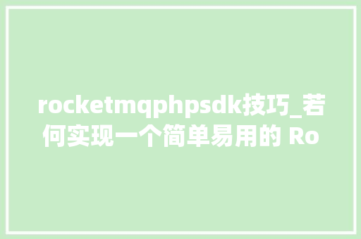 rocketmqphpsdk技巧_若何实现一个简单易用的 RocketMQ SDK