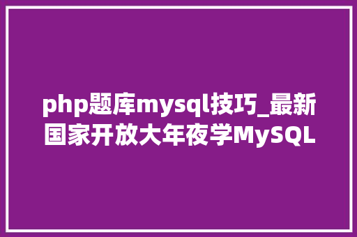 php题库mysql技巧_最新国家开放大年夜学MySQL数据库应用机考单项选择题题库及谜底
