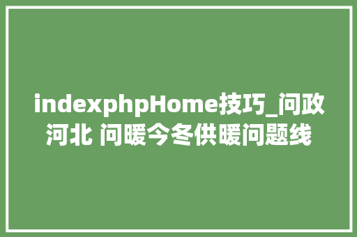 indexphpHome技巧_问政河北 问暖今冬供暖问题线索开始征集啦
