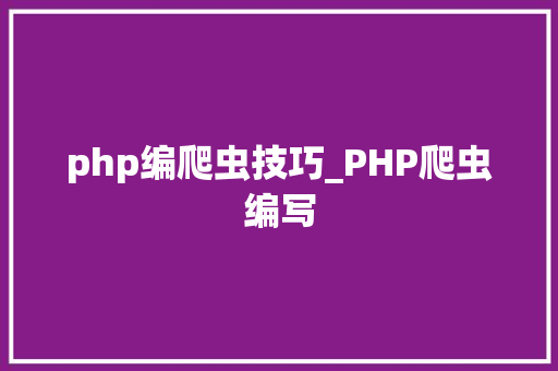 php编爬虫技巧_PHP爬虫编写