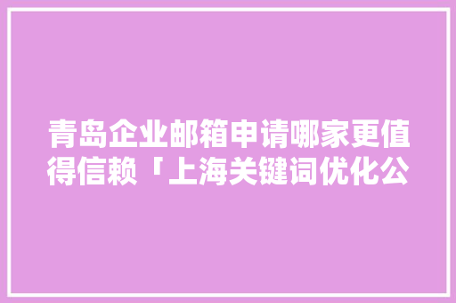 青岛企业邮箱申请哪家更值得信赖「上海关键词优化公司哪家好」