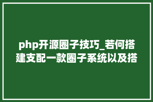 php开源圈子技巧_若何搭建支配一款圈子系统以及搭建圈子论坛系统的准备工作
