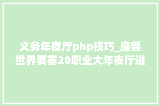 义务年夜厅php技巧_魔兽世界要塞20职业大年夜厅进级与随从选择