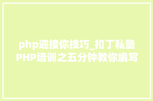 php迎接你技巧_扣丁私塾PHP培训之五分钟教你编写一个实时弹幕网站