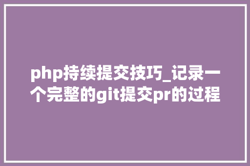php持续提交技巧_记录一个完整的git提交pr的过程