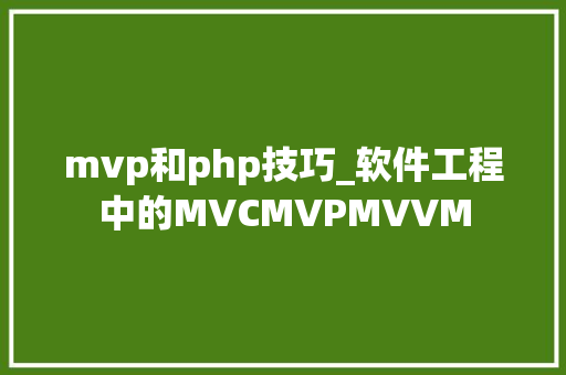 mvp和php技巧_软件工程中的MVCMVPMVVM