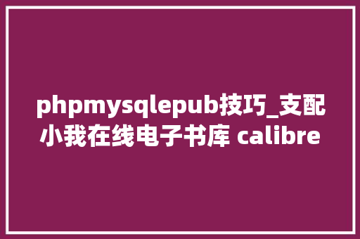 phpmysqlepub技巧_支配小我在线电子书库 calibre