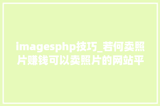 imagesphp技巧_若何卖照片赚钱可以卖照片的网站平台有哪些