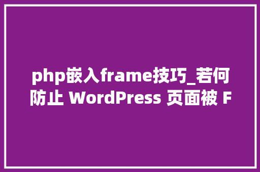 php嵌入frame技巧_若何防止 WordPress 页面被 Frame 嵌入